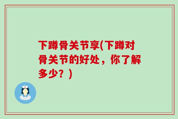 下蹲骨关节享(下蹲对骨关节的好处,你了解多少?)-第1张图片-氨糖科普网 下蹲骨关节享(下蹲对骨关节的好处,你了解多少?)-第1张图片-氨糖科普网