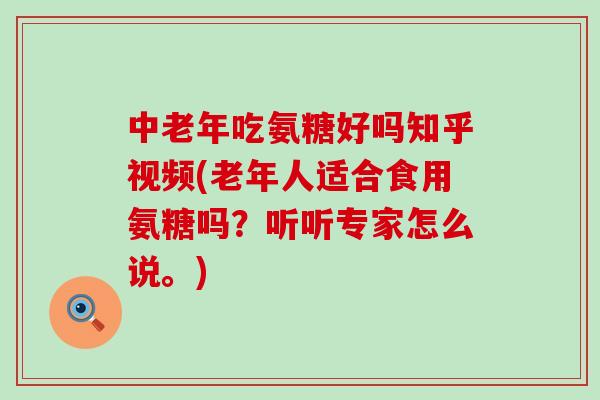 中老年吃氨糖好吗知乎视频(老年人适合食用氨糖吗?听听专家怎么说。)-第1张图片-氨糖科普网 中老年吃氨糖好吗知乎视频(老年人适合食用氨糖吗?听听专家怎么说。)-第1张图片-氨糖科普网