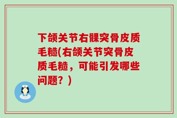 下颌关节右髁突骨皮质毛糙(右颌关节突骨皮质毛糙,可能引发哪些问题?)-第1张图片-氨糖科普网 下颌关节右髁突骨皮质毛糙(右颌关节突骨皮质毛糙,可能引发哪些问题?)-第1张图片-氨糖科普网
