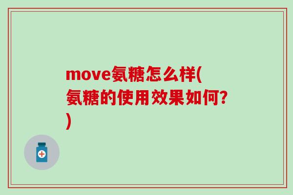 move氨糖怎么样(氨糖的使用效果如何?)-第1张图片-氨糖科普网 move氨糖怎么样(氨糖的使用效果如何?)-第1张图片-氨糖科普网