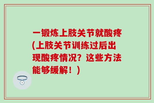一锻炼上肢关节就酸疼(上肢关节训练过后出现酸疼情况?这些方法能够缓解!)-第1张图片-氨糖科普网 一锻炼上肢关节就酸疼(上肢关节训练过后出现酸疼情况?这些方法能够缓解!)-第1张图片-氨糖科普网