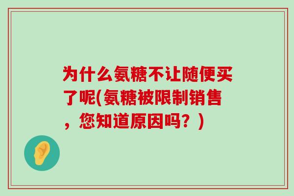 为什么氨糖不让随便买了呢(氨糖被限制销售,您知道原因吗?)-第1张图片-氨糖科普网 为什么氨糖不让随便买了呢(氨糖被限制销售,您知道原因吗?)-第1张图片-氨糖科普网