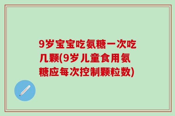 9岁宝宝吃氨糖一次吃几颗(9岁儿童食用氨糖应每次控制颗粒数)-第1张图片-氨糖科普网 9岁宝宝吃氨糖一次吃几颗(9岁儿童食用氨糖应每次控制颗粒数)-第1张图片-氨糖科普网