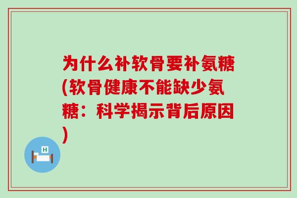 为什么补软骨要补氨糖(软骨健康不能缺少氨糖:科学揭示背后原因)-第1张图片-氨糖科普网 为什么补软骨要补氨糖(软骨健康不能缺少氨糖:科学揭示背后原因)-第1张图片-氨糖科普网