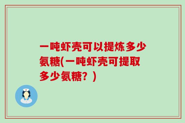 一吨虾壳可以提炼多少氨糖(一吨虾壳可提取多少氨糖?)-第1张图片-氨糖科普网 一吨虾壳可以提炼多少氨糖(一吨虾壳可提取多少氨糖?)-第1张图片-氨糖科普网