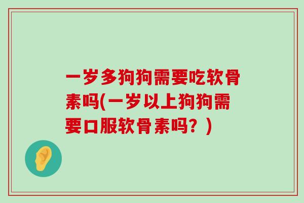 一岁多狗狗需要吃软骨素吗(一岁以上狗狗需要口服软骨素吗?)-第1张图片-氨糖科普网 一岁多狗狗需要吃软骨素吗(一岁以上狗狗需要口服软骨素吗?)-第1张图片-氨糖科普网