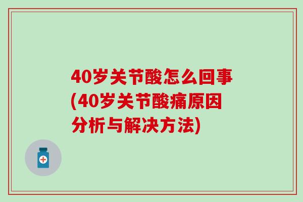 40岁关节酸怎么回事(40岁关节酸痛原因分析与解决方法)-第1张图片-氨糖科普网