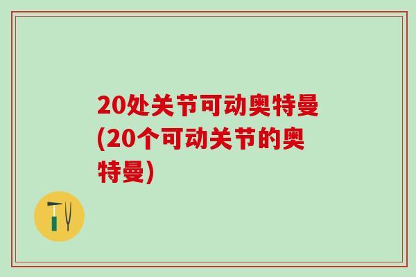 20处关节可动奥特曼(20个可动关节的奥特曼)-第1张图片-氨糖科普网