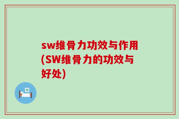 sw维骨力功效与作用(SW维骨力的功效与好处)-第1张图片-氨糖科普网 sw维骨力功效与作用(SW维骨力的功效与好处)-第1张图片-氨糖科普网