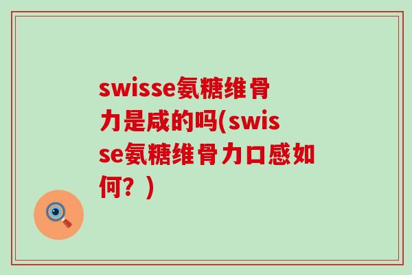 swisse氨糖维骨力是咸的吗(swisse氨糖维骨力口感如何?)-第1张图片-氨糖科普网 swisse氨糖维骨力是咸的吗(swisse氨糖维骨力口感如何?)-第1张图片-氨糖科普网