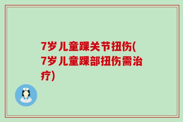 7岁儿童踝关节扭伤(7岁儿童踝部扭伤需治疗)-第1张图片-氨糖科普网 7岁儿童踝关节扭伤(7岁儿童踝部扭伤需治疗)-第1张图片-氨糖科普网