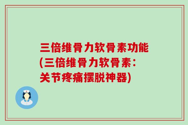 三倍维骨力软骨素功能(三倍维骨力软骨素:关节疼痛摆脱神器)-第1张图片-氨糖科普网 三倍维骨力软骨素功能(三倍维骨力软骨素:关节疼痛摆脱神器)-第1张图片-氨糖科普网