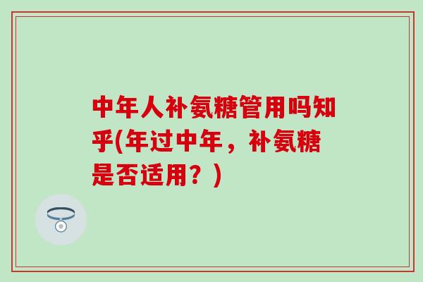 中年人补氨糖管用吗知乎(年过中年,补氨糖是否适用?)-第1张图片-氨糖科普网 中年人补氨糖管用吗知乎(年过中年,补氨糖是否适用?)-第1张图片-氨糖科普网
