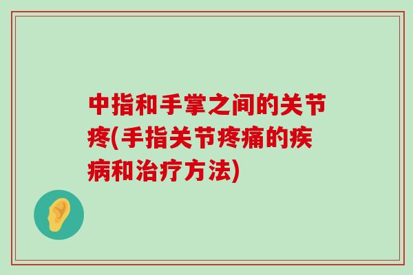 中指和手掌之间的关节疼(手指关节疼痛的疾病和治疗方法)-第1张图片-氨糖科普网