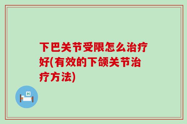 下巴关节受限怎么治疗好(有效的下颌关节治疗方法)-第1张图片-氨糖科普网