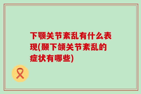 下颚关节紊乱有什么表现(颞下颌关节紊乱的症状有哪些)-第1张图片-氨糖科普网 下颚关节紊乱有什么表现(颞下颌关节紊乱的症状有哪些)-第1张图片-氨糖科普网