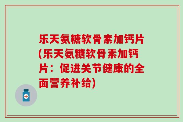 乐天氨糖软骨素加钙片(乐天氨糖软骨素加钙片:促进关节健康的全面营养补给)-第1张图片-氨糖科普网 乐天氨糖软骨素加钙片(乐天氨糖软骨素加钙片:促进关节健康的全面营养补给)-第1张图片-氨糖科普网