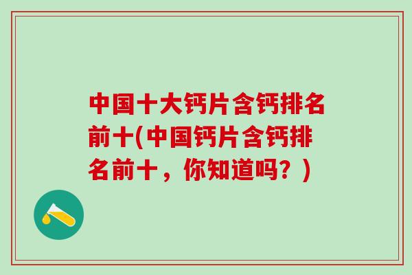 中国十大钙片含钙排名前十(中国钙片含钙排名前十,你知道吗?)-第1张图片-氨糖科普网 中国十大钙片含钙排名前十(中国钙片含钙排名前十,你知道吗?)-第1张图片-氨糖科普网