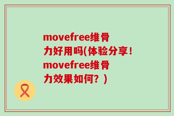 movefree维骨力好用吗(体验分享!movefree维骨力效果如何?)-第1张图片-氨糖科普网 movefree维骨力好用吗(体验分享!movefree维骨力效果如何?)-第1张图片-氨糖科普网
