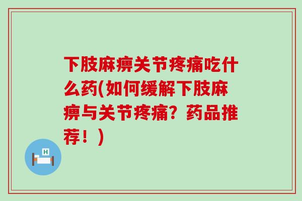 下肢麻痹关节疼痛吃什么药(如何缓解下肢麻痹与关节疼痛?药品推荐!)-第1张图片-氨糖科普网 下肢麻痹关节疼痛吃什么药(如何缓解下肢麻痹与关节疼痛?药品推荐!)-第1张图片-氨糖科普网