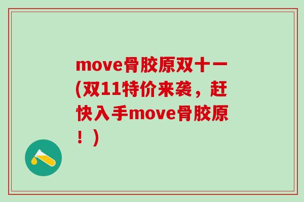 move骨胶原双十一(双11特价来袭,赶快入手move骨胶原!)-第1张图片-氨糖科普网 move骨胶原双十一(双11特价来袭,赶快入手move骨胶原!)-第1张图片-氨糖科普网