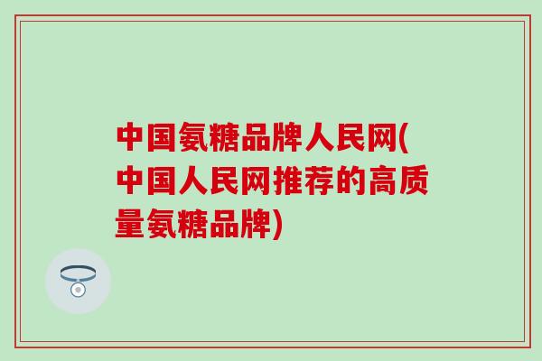 中国氨糖品牌人民网(中国人民网推荐的高质量氨糖品牌)-第1张图片-氨糖科普网 中国氨糖品牌人民网(中国人民网推荐的高质量氨糖品牌)-第1张图片-氨糖科普网