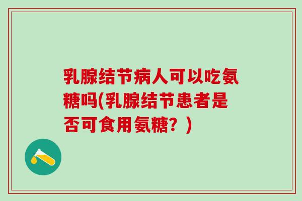 乳腺结节病人可以吃氨糖吗(乳腺结节患者是否可食用氨糖?)-第1张图片-氨糖科普网 乳腺结节病人可以吃氨糖吗(乳腺结节患者是否可食用氨糖?)-第1张图片-氨糖科普网