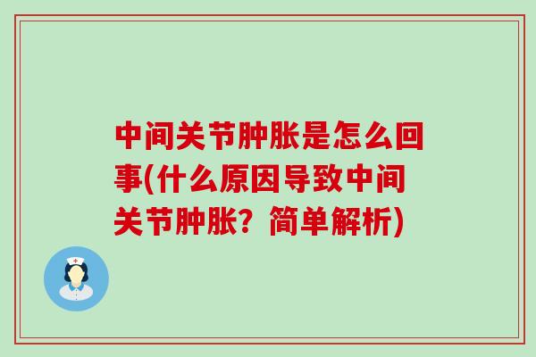 中间关节肿胀是怎么回事(什么原因导致中间关节肿胀？简单解析)-第1张图片-氨糖科普网