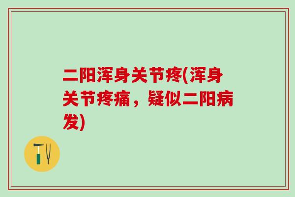 二阳浑身关节疼(浑身关节疼痛，疑似二阳病发)-第1张图片-氨糖科普网