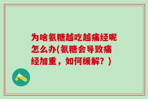 为啥氨糖越吃越痛经呢怎么办(氨糖会导致痛经加重，如何缓解？)-第1张图片-氨糖科普网