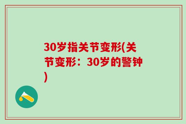30岁指关节变形(关节变形:30岁的警钟)-第1张图片-氨糖科普网 30岁指关节变形(关节变形:30岁的警钟)-第1张图片-氨糖科普网