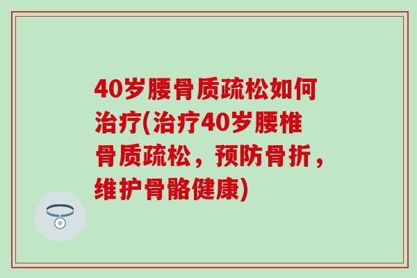 40岁腰骨质疏松如何治疗(治疗40岁腰椎骨质疏松，预防骨折，维护骨骼健康)-第1张图片-氨糖科普网
