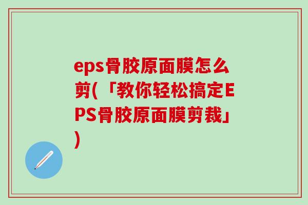eps骨胶原面膜怎么剪(「教你轻松搞定EPS骨胶原面膜剪裁」)-第1张图片-氨糖科普网 eps骨胶原面膜怎么剪(「教你轻松搞定EPS骨胶原面膜剪裁」)-第1张图片-氨糖科普网