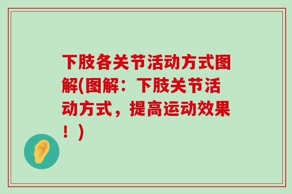 下肢各关节活动方式图解(图解:下肢关节活动方式,提高运动效果!)-第1张图片-氨糖科普网 下肢各关节活动方式图解(图解:下肢关节活动方式,提高运动效果!)-第1张图片-氨糖科普网
