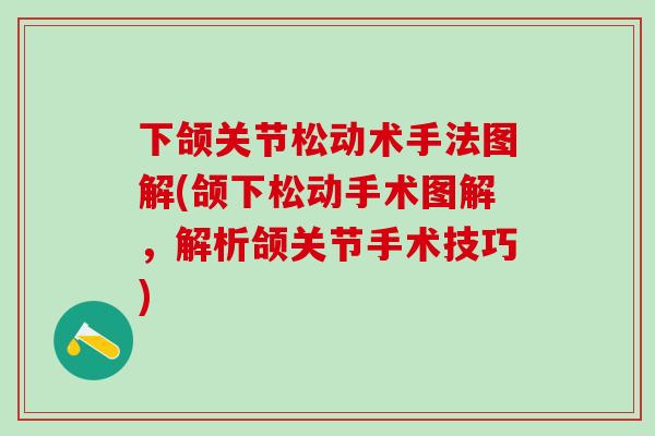 下颌关节松动术手法图解(颌下松动手术图解,解析颌关节手术技巧)-第1张图片-氨糖科普网 下颌关节松动术手法图解(颌下松动手术图解,解析颌关节手术技巧)-第1张图片-氨糖科普网