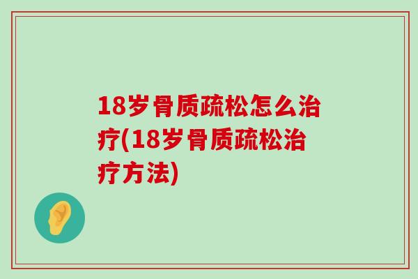 18岁骨质疏松怎么治疗(18岁骨质疏松治疗方法)-第1张图片-氨糖科普网
