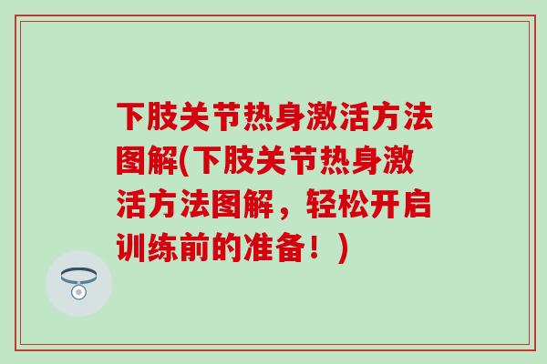 下肢关节热身激活方法图解(下肢关节热身激活方法图解,轻松开启训练前的准备!)-第1张图片-氨糖科普网 下肢关节热身激活方法图解(下肢关节热身激活方法图解,轻松开启训练前的准备!)-第1张图片-氨糖科普网