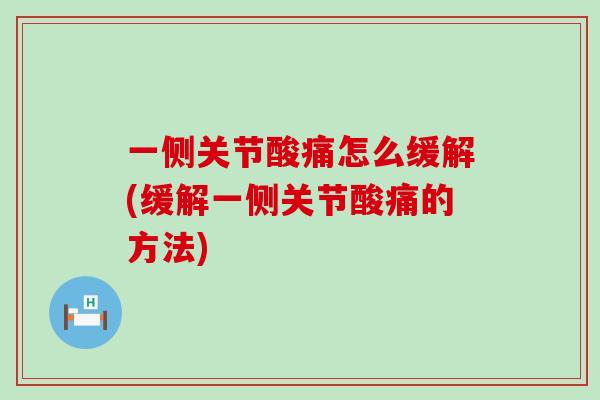 一侧关节酸痛怎么缓解(缓解一侧关节酸痛的方法)-第1张图片-氨糖科普网 一侧关节酸痛怎么缓解(缓解一侧关节酸痛的方法)-第1张图片-氨糖科普网