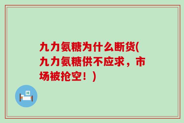 九力氨糖为什么断货(九力氨糖供不应求，市场被抢空！)-第1张图片-氨糖科普网