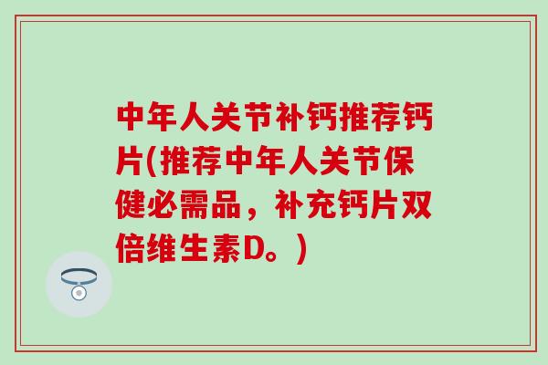 中年人关节补钙推荐钙片(推荐中年人关节保健必需品，补充钙片双倍维生素D。)-第1张图片-氨糖科普网