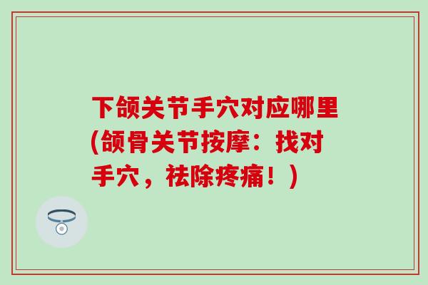 下颌关节手穴对应哪里(颌骨关节按摩:找对手穴,祛除疼痛!)-第1张图片-氨糖科普网 下颌关节手穴对应哪里(颌骨关节按摩:找对手穴,祛除疼痛!)-第1张图片-氨糖科普网
