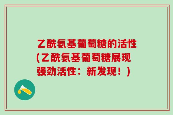 乙酰氨基葡萄糖的活性(乙酰氨基葡萄糖展现强劲活性:新发现!)-第1张图片-氨糖科普网 乙酰氨基葡萄糖的活性(乙酰氨基葡萄糖展现强劲活性:新发现!)-第1张图片-氨糖科普网