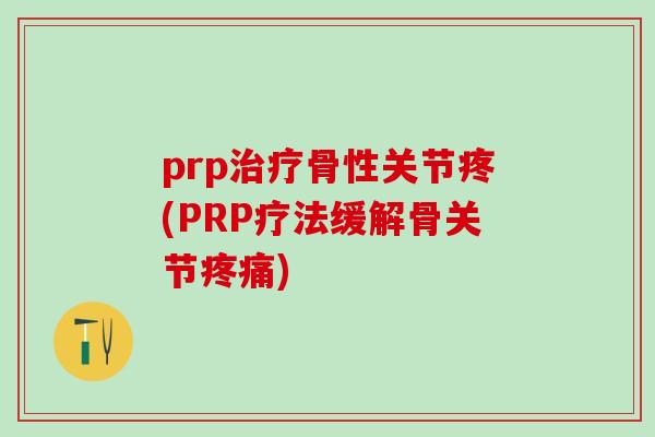prp治疗骨性关节疼(PRP疗法缓解骨关节疼痛)-第1张图片-氨糖科普网