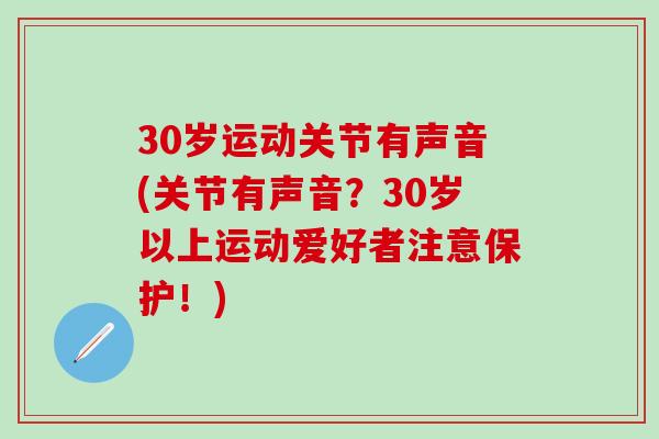 30岁运动关节有声音(关节有声音?30岁以上运动爱好者注意保护!)-第1张图片-氨糖科普网 30岁运动关节有声音(关节有声音?30岁以上运动爱好者注意保护!)-第1张图片-氨糖科普网