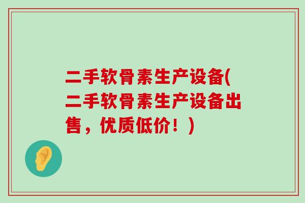 二手软骨素生产设备(二手软骨素生产设备出售,优质低价!)-第1张图片-氨糖科普网 二手软骨素生产设备(二手软骨素生产设备出售,优质低价!)-第1张图片-氨糖科普网