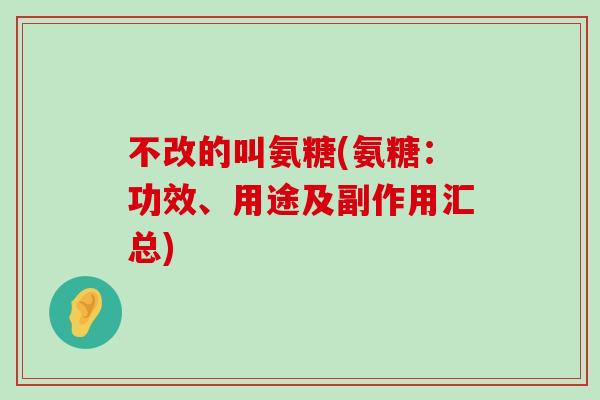 不改的叫氨糖(氨糖:功效、用途及副作用汇总)-第1张图片-氨糖科普网 不改的叫氨糖(氨糖:功效、用途及副作用汇总)-第1张图片-氨糖科普网