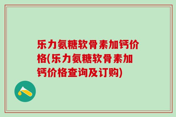 乐力氨糖软骨素加钙价格(乐力氨糖软骨素加钙价格查询及订购)-第1张图片-氨糖科普网 乐力氨糖软骨素加钙价格(乐力氨糖软骨素加钙价格查询及订购)-第1张图片-氨糖科普网