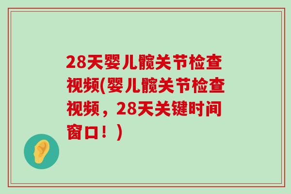 28天婴儿髋关节检查视频(婴儿髋关节检查视频,28天关键时间窗口!)-第1张图片-氨糖科普网 28天婴儿髋关节检查视频(婴儿髋关节检查视频,28天关键时间窗口!)-第1张图片-氨糖科普网