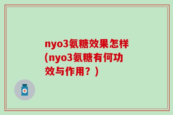 nyo3氨糖效果怎样(nyo3氨糖有何功效与作用？)-第1张图片-氨糖科普网
