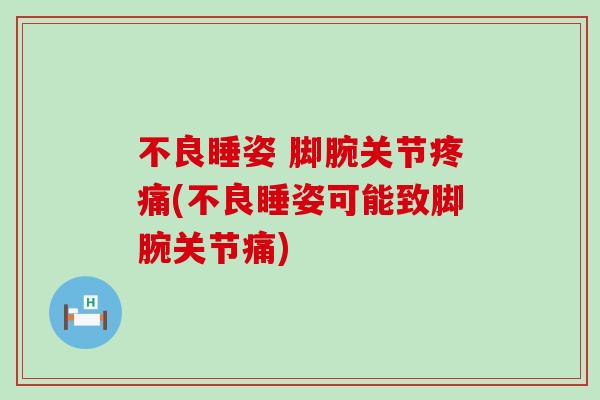 不良睡姿 脚腕关节疼痛(不良睡姿可能致脚腕关节痛)-第1张图片-氨糖科普网 不良睡姿 脚腕关节疼痛(不良睡姿可能致脚腕关节痛)-第1张图片-氨糖科普网